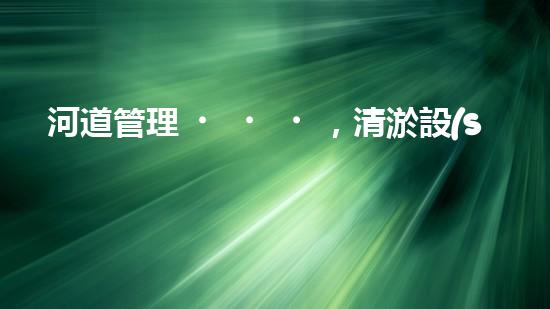 河道管理，清淤設(shè)備助力綠色生態(tài)恢復(fù)